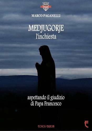 Medjugorje l'inchiesta. Aspettando il giudizio di Papa Francesco - Marco Paganelli - Libro Echos Edizioni 2016, Saggi | Libraccio.it