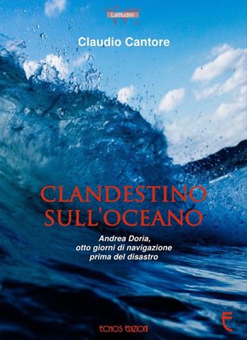 Clandestino sull'oceano. Andrea Doria, otto giorni di navigazione prima del disastro - Claudio Cantore - Libro Echos Edizioni 2017, Latitudini | Libraccio.it