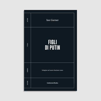 Figli di Putin. Indagine sul nuovo fascismo russo - Ian Garner - Libro Linkiesta 2024 | Libraccio.it