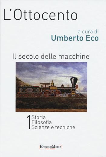 L' Ottocento. Il secolo delle macchine vol. 1-2: Storia, filosofia, scienze meccaniche-Letteratura e teatro, arti visive, musica. Ediz. illustrata  - Libro Encyclomedia Publishers 2015, Storia della civiltà europea | Libraccio.it