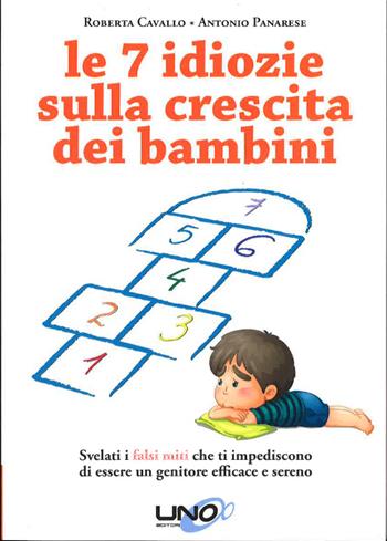 Le 7 idiozie sulla crescita dei bambini. Svelati i falsi miti che ti impediscono di essere un genitore efficace e sereno - Roberta Cavallo, Antonio Panarese - Libro Uno Editori 2014 | Libraccio.it