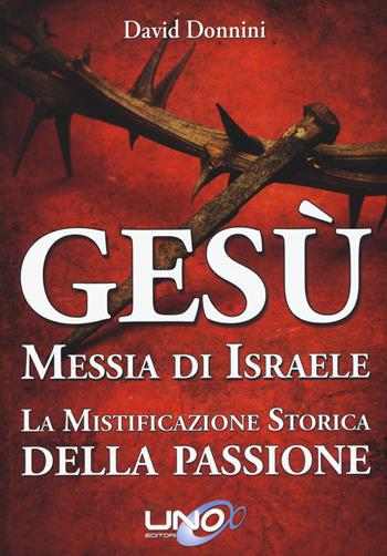 Gesù Messia di Israele. La mistificazione storica della passione di Cristo - David Donnini - Libro Uno Editori 2015 | Libraccio.it