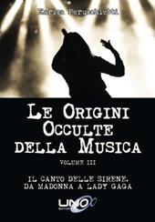 Le origini occulte della musica. Vol. 3: Il canto delle sirene. Da Madonna a Lady Gaga.