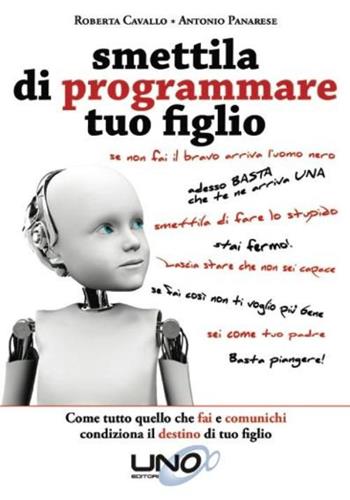 Smettila di programmare tuo figlio. Come tutto quello che fai e comunichi condiziona il destino di tuo figlio - Roberta Cavallo, Antonio Panarese - Libro Uno Editori 2015 | Libraccio.it