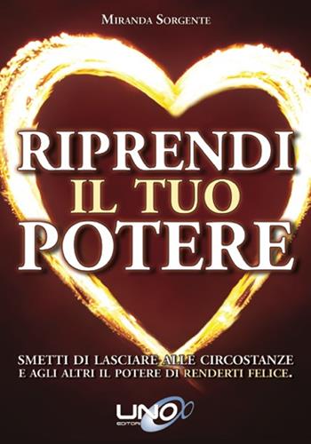 Riprendi il tuo potere. Smetti di pensare che sono le persone o le circostanze a renderti felice - Miranda Sorgente - Libro Uno Editori 2015 | Libraccio.it