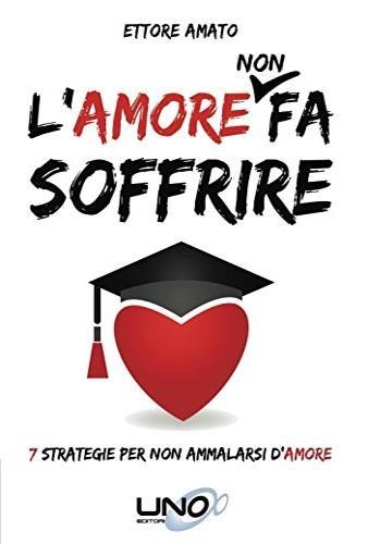 L'amore non fa soffrire. 7 strategie per non ammalarti d'amore - Ettore Amato - Libro Uno Editori 2015 | Libraccio.it