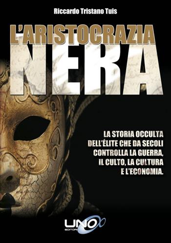 L'aristocrazia nera. La storia occulta dell'élite che da secoli controlla la guerra, il culto, la cultura e l'economia - Riccardo Tristano Tuis - Libro Uno Editori 2016 | Libraccio.it