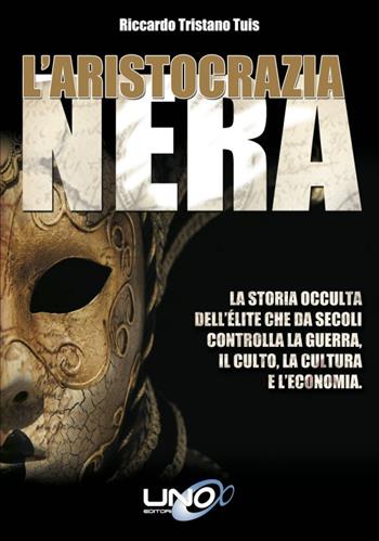 L' aristocrazia nera. La storia occulta dell'élite che da secoli controlla la guerra, il culto, la cultura e l'economia - Riccardo Tristano Tuis - Libro Uno Editori 2016 | Libraccio.it