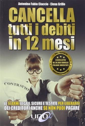 Cancella tutti i debiti in 12 mesi. Le 11 armi legali, sicure e testate per liberarti dei creditori anche se non puoi pagare - Elena Grillo - Libro Uno Editori 2016 | Libraccio.it