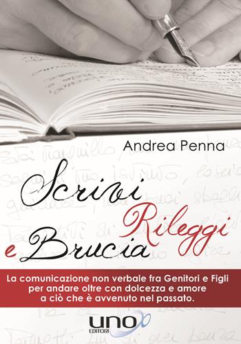 Scrivi, rileggi e brucia. La comunicazione non verbale fra genitori e figli per andare oltre con dolcezza e amore a ciò che è avvenuto nel passato - Andrea Penna - Libro Uno Editori 2016 | Libraccio.it