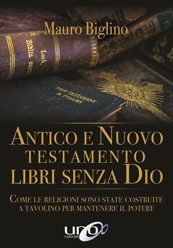 Antico e Nuovo Testamento. Libri senza Dio. Come le religioni sono state costruite a tavolino per mantenere il potere - Mauro Biglino - Libro Uno Editori 2016 | Libraccio.it