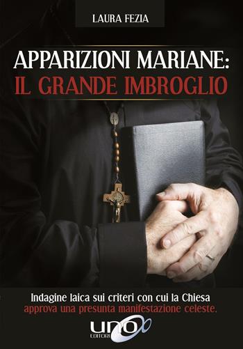 Apparizioni mariane: il grande imbroglio. Indagine laica sui criteri con cui la Chiesa approva una presunta manifestazione celeste - Laura Fezia - Libro Uno Editori 2016 | Libraccio.it