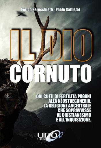 Il dio cornuto. Dai culti di fertilità pagani alla neostregoneria. La religione ancestrale che sopravvisse al cristianesimo e all'inquisizione - Enrica Perucchietti, Paolo Battistel - Libro Uno Editori 2016 | Libraccio.it