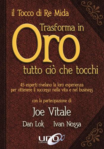 Il tocco di re Mida trasforma in oro tutto ciò che tocchi. 45 esperti rivelano la loro esperienza per ottenere il successo nella vita e nel business - Joe Vitale, Dan Lok, Ivan Nossa - Libro Uno Editori 2016 | Libraccio.it