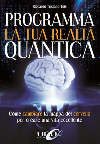 Programma la tua realtà quantica. Come cambiare la mappa del cervello per modellare la tua realtà quantica - Riccardo Tristano Tuis - Libro Uno Editori 2016 | Libraccio.it