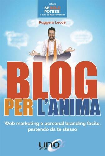 Blog per l'anima. Web marketing e personal branding facile, partendo da te stesso - Ruggero Lecce - Libro Uno Editori 2016 | Libraccio.it
