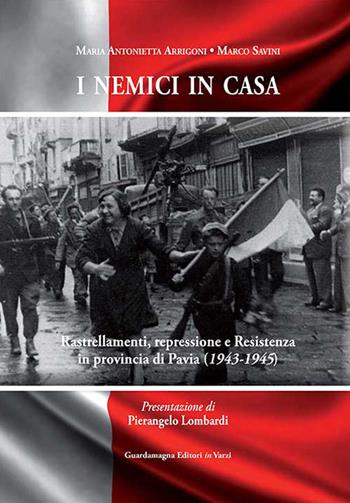 I nemici in casa. Rastrellamenti, repressione e Resistenza in provincia di Pavia (1943-1945) - M. Antonietta Arrigoni, Marco Savini - Libro Guardamagna 2015 | Libraccio.it