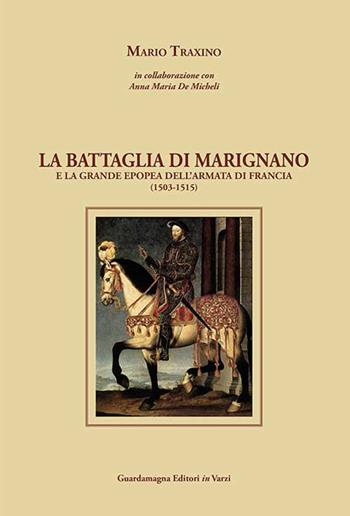 La battaglia di Marignano e la grande epopea dell'armata di Francia (1503-1515) - Mario Traxino - Libro Guardamagna 2015 | Libraccio.it