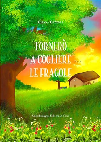Tornerò a cogliere le fragole - Gianna Cazzola - Libro Guardamagna 2018 | Libraccio.it