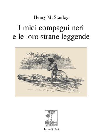 I miei compagni neri e le loro strane leggende - Henry Morton Stanley - Libro Terre di Libri 2014, I racconti delle scoperte | Libraccio.it