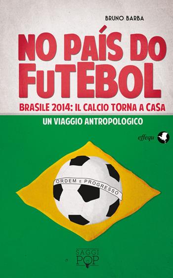 No paìs do futebol. Brasile 2014: il calcio torna a casa. Un viaggio antropologico - Bruno Barba - Libro effequ 2014, Saggi pop | Libraccio.it