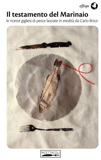 Il testamento del marinaio. Le ricette gigliesi di pesce lasciate in eredità da Carlo Brizzi  - Libro effequ 2014, Ricettacoli | Libraccio.it