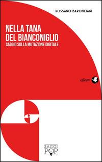 Nella tana del bianconiglio. Saggio sulla mutazione digitale - Rossano Baronciani - Libro effequ 2014, Saggi pop | Libraccio.it