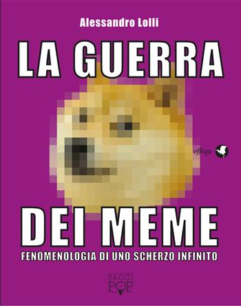 La guerra dei meme. Fenomenologia di uno scherzo infinito - Alessandro Lolli - Libro effequ 2017, Saggi pop | Libraccio.it