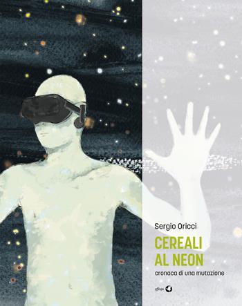 Cereali al neon. Cronaca di una mutazione - Sergio Oricci - Libro effequ 2018, Rondini | Libraccio.it