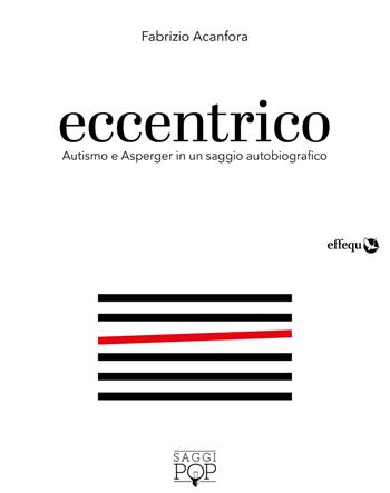 Eccentrico. Autismo e Asperger in un saggio autobiografico - Fabrizio Acanfora - Libro effequ 2018, Saggi pop | Libraccio.it