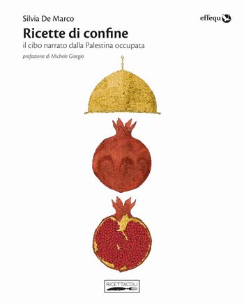 Ricette di confine. Il cibo narrato dalla Palestina occupata - Silvia De Marco - Libro effequ 2018, Ricettacoli | Libraccio.it