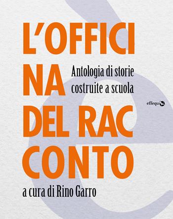 L'officina del racconto. Antologia di storie costruite a scuola  - Libro effequ 2019 | Libraccio.it