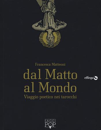 Dal matto al mondo. Viaggio poetico nei tarocchi - Francesca Matteoni - Libro effequ 2019, Saggi pop | Libraccio.it
