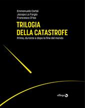 Trilogia della catastrofe. Prima, durante e dopo la fine del mondo