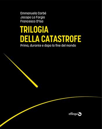 Trilogia della catastrofe. Prima, durante e dopo la fine del mondo - Emmanuela Carbé, Francesco D'Isa, Jacopo La Forgia - Libro effequ 2020, Saggi pop | Libraccio.it