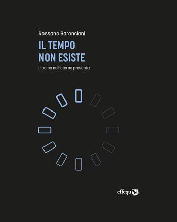 Il tempo non esiste. L'uomo nell'eterno presente - Rossano Baronciani - Libro effequ 2020, Saggi pop | Libraccio.it