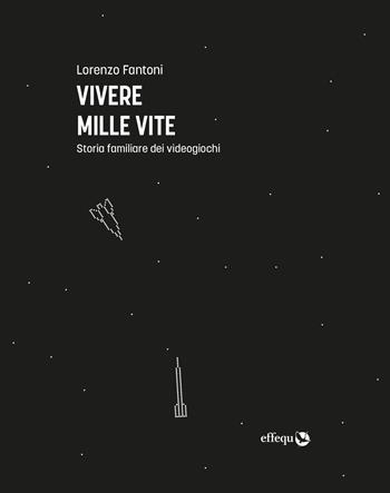 Vivere mille vite. Storia familiare dei videogiochi - Lorenzo Fantoni - Libro effequ 2020, Saggi pop | Libraccio.it