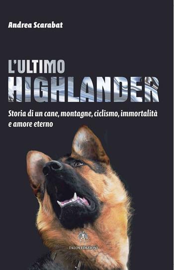 L'ultimo highlander. Storia di un cane, montagne, ciclismo, immortalità ed amore eterno - Andrea Scarabat - Libro Talos Edizioni 2016, Polis | Libraccio.it