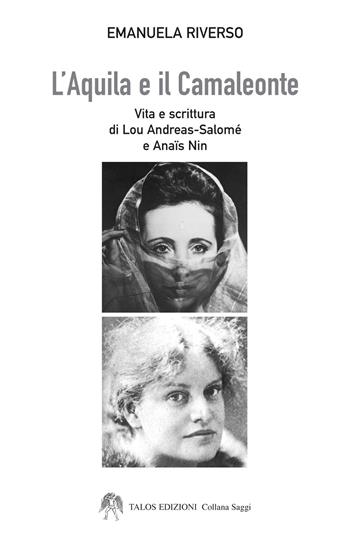 L'aquila e il camaleonte. Vita e scrittura di Lou Andreas-Salomé e Anaïs Nin - Emanuela Riverso - Libro Talos Edizioni 2018, Saggi | Libraccio.it