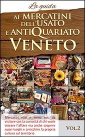 Ai mercatini dell'usato e antiquariato veneto. La guida. Mercatini noti e meno noti da visiatre con la curiosità di chi vuole trovare l'affare.... Vol. 2
