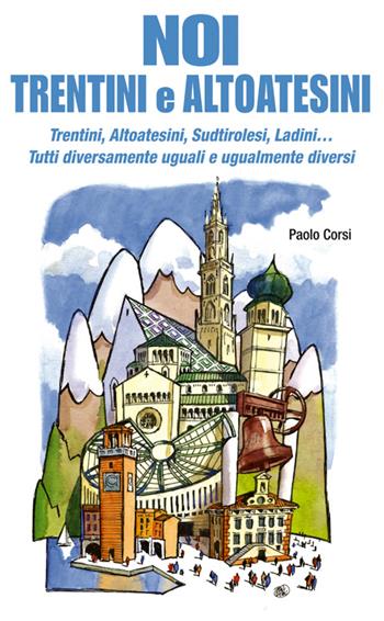 Noi trentini e altoatesini. Trentini, Altoatesini, Sudtirolesi, Ladini... Tutti diversamente uguali e ugualmente diversi - Paolo Corsi - Libro Azzurra Publishing 2014 | Libraccio.it