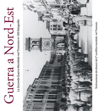 Guerra a Nord-Est. La seconda guerra mondiale nel Triveneto in 100 fotografie  - Libro Azzurra Publishing 2015 | Libraccio.it