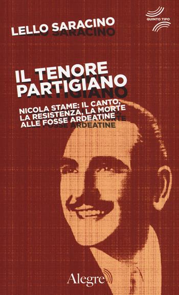 Il tenore partigiano. Nicola Stame: il canto, la resistenza, la morte alle fosse ardeatine - Lello Saracino - Libro Edizioni Alegre 2015, Quinto tipo | Libraccio.it