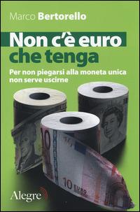 Non c'è euro che tenga. Per non piegarsi alla moneta unica senza per forza uscirne - Marco Bertorello - Libro Edizioni Alegre 2014, Tempi moderni | Libraccio.it