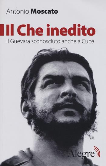 Il Che inedito. Il Guevara sconosciuto, anche a Cuba. Nuova ediz. - Antonio Moscato - Libro Edizioni Alegre 2017, Tracce | Libraccio.it