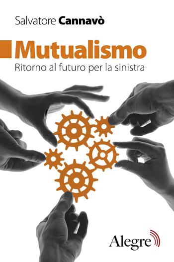 Mutualismo. Ritorno al futuro per la sinistra - Salvatore Cannavò - Libro Edizioni Alegre 2018, Futuro Anteriore | Libraccio.it