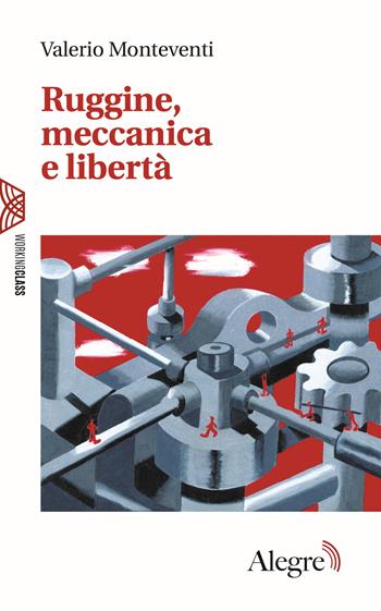 Ruggine, meccanica e libertà - Valerio Monteventi - Libro Edizioni Alegre 2018, Working class | Libraccio.it