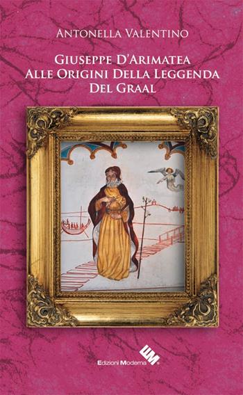 Giuseppe D'Arimatea. Alle origini della leggenda del Graal - Antonella Valentino - Libro Moderna (Ravenna) 2016, Eventi di mistero | Libraccio.it