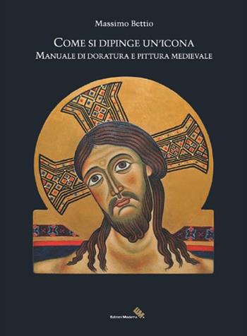 Come si dipinge un'icona. Manuale di doratura e pittura medievale - Massimo Bettio - Libro Moderna (Ravenna) 2016 | Libraccio.it