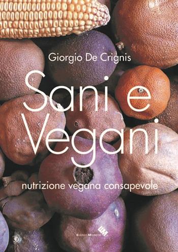 Sani e vegani. Programma di nutrizione vegana consapevole - Giorgio De Crignis - Libro Moderna (Ravenna) 2017 | Libraccio.it